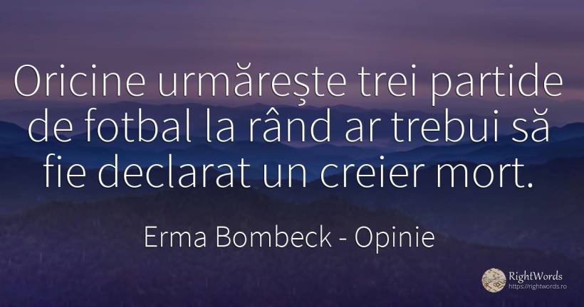 Oricine urmareste trei partide de fotbal la rand ar... - Erma Bombeck, citat despre opinie, fotbal, creier, moarte