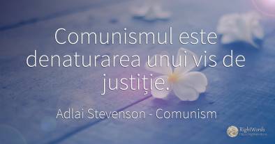 Comunismul este denaturarea unui vis de justitie.