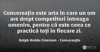 Conversatia este arta in care un om are drept competitori...