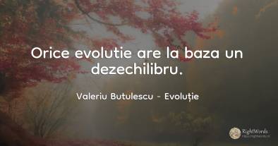 Orice evolutie are la baza un dezechilibru.