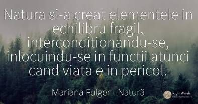 Natura si-a creat elementele in echilibru fragil, ...