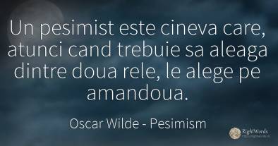 Un pesimist este cineva care, atunci cand trebuie sa...