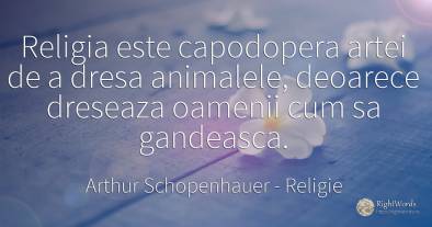 Religia este capodopera artei de a dresa animalele, ...