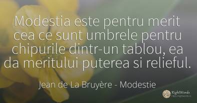 Modestia este pentru merit cea ce sunt umbrele pentru...
