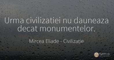 Urma civilizatiei nu dauneaza decat monumentelor.