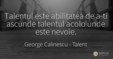 Talentul este abilitatea de a-ti ascunde talentul acolo...