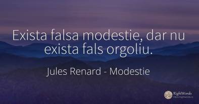 Exista falsa modestie, dar nu exista fals orgoliu.