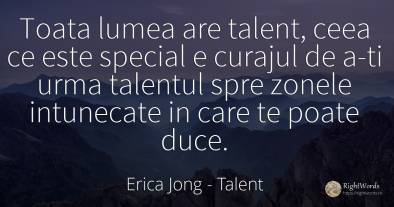 Toata lumea are talent, ceea ce este special e curajul de...