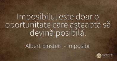 Imposibilul este doar o oportunitate care așteaptă să...