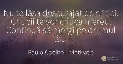 Nu te lăsa descurajat de critici. Criticii te vor critica...