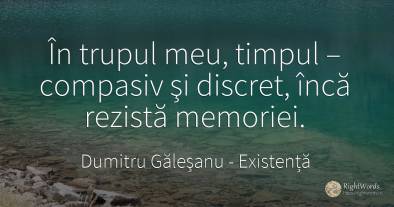 În trupul meu, timpul – compasiv şi discret, încă rezistă...