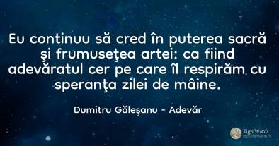 Eu continuu să cred în puterea sacră şi frumuseţea artei:...