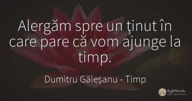 Alergăm spre un ţinut în care pare că vom ajunge la timp.