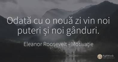 Odată cu o nouă zi vin noi puteri și noi gânduri.