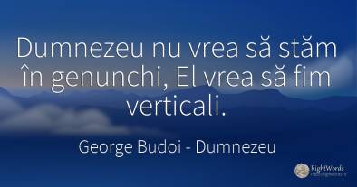 Dumnezeu nu vrea să stăm în genunchi, El vrea să fim...