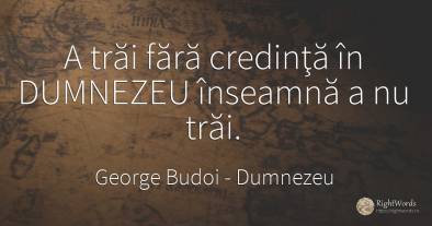 A trăi fără credinţă în DUMNEZEU înseamnă a nu trăi.