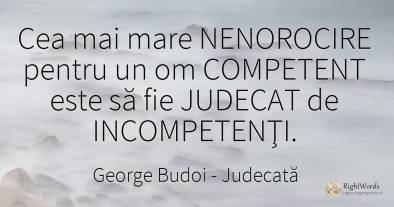 Cea mai mare NENOROCIRE pentru un om COMPETENT este să...