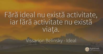 Fără ideal nu există activitate, iar fără activitate nu...