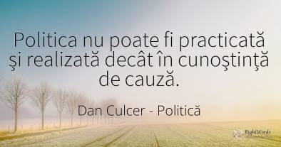 Politica nu poate fi practicată și realizată decât în...