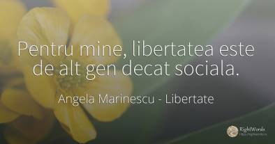 Pentru mine, libertatea este de alt gen decat sociala.