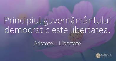 Principiul guvernământului democratic este libertatea.