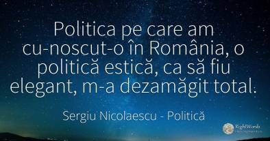 Politica pe care am cu­noscut-o în România, o politică...