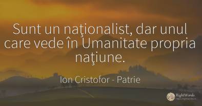 Sunt un naţionalist, dar unul care vede în Umanitate...
