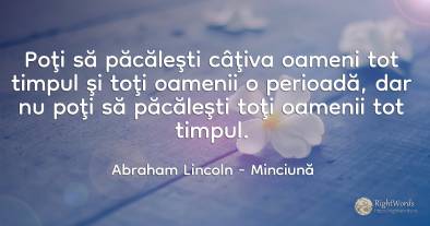 Poţi să păcăleşti câţiva oameni tot timpul şi toţi...