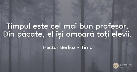 Timpul este cel mai bun profesor. Din păcate, el își...