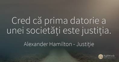 Cred că prima datorie a unei societăți este justiția.