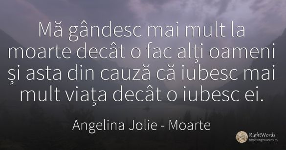 Mă gândesc mai mult la moarte decât o fac alți oameni și...