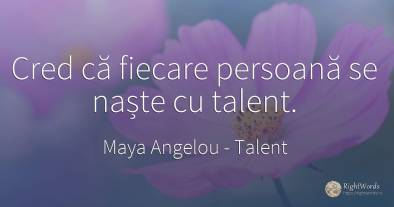 Cred ca fiecare persoana se naste cu talent.