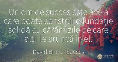 Un om de succes este acela care poate construi o fundatie...
