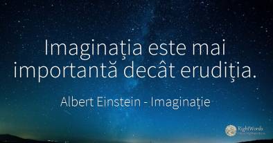 Imaginația este mai importantă decât erudiția.